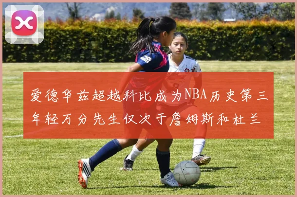 爱德华兹超越科比成为NBA历史第三年轻万分先生仅次于詹姆斯和杜兰特