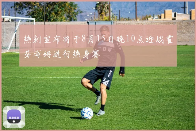 热刺宣布将于8月15日晚10点迎战霍芬海姆进行热身赛