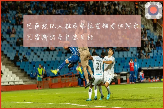 巴萨经纪人推荐弗拉霍维奇但阿尔瓦雷斯仍是首选目标