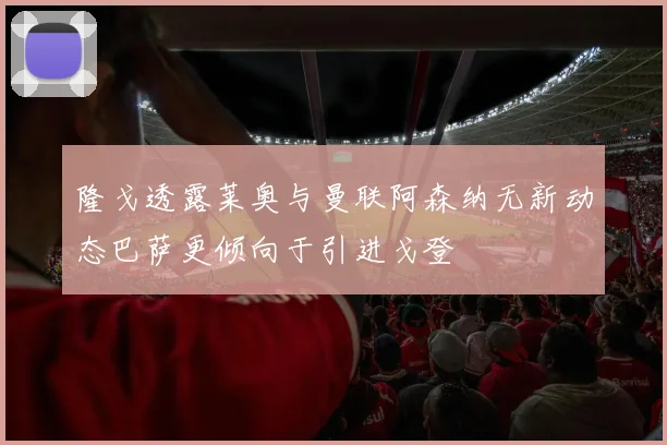 隆戈透露莱奥与曼联阿森纳无新动态巴萨更倾向于引进戈登