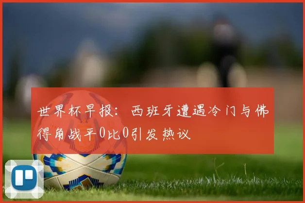 世界杯早报：西班牙遭遇冷门与佛得角战平0比0引发热议