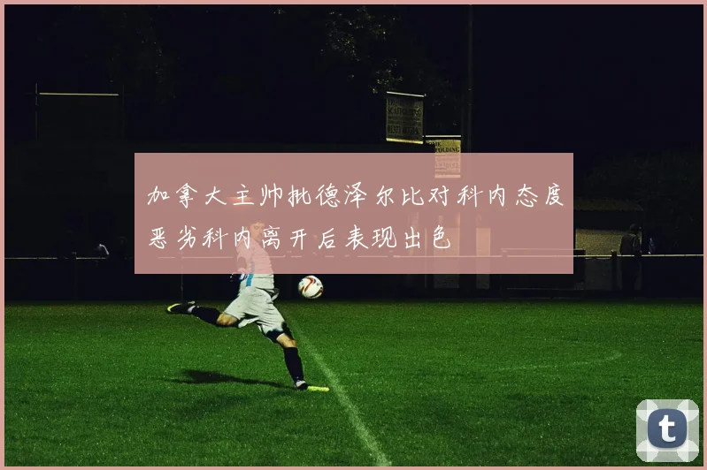 加拿大主帅批德泽尔比对科内态度恶劣科内离开后表现出色