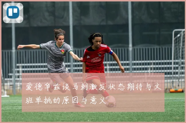 爱德华兹谈马刺激发状态期待与文班单挑的原因与意义