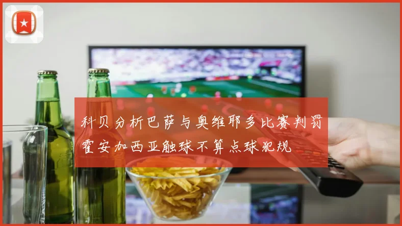 科贝分析巴萨与奥维耶多比赛判罚霍安加西亚触球不算点球犯规