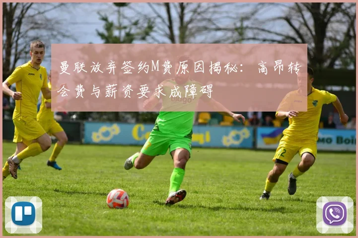 曼联放弃签约M费原因揭秘：高昂转会费与薪资要求成障碍